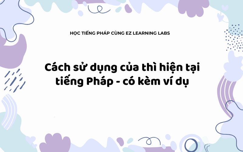 Cách sử dụng của thì hiện tại tiếng Pháp có ví dụ