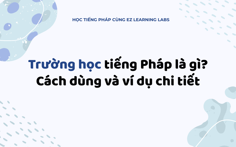 Trường học tiếng Pháp là gì? Cách dùng và ví dụ chi tiết